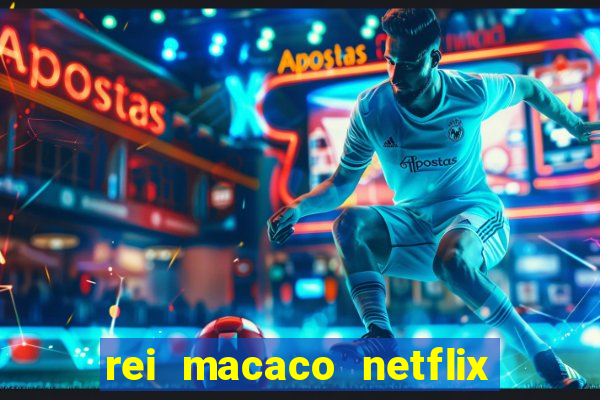 rei macaco netflix 3 temporada